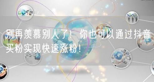 别再羡慕别人了！你也可以通过抖音买粉实现快速涨粉！