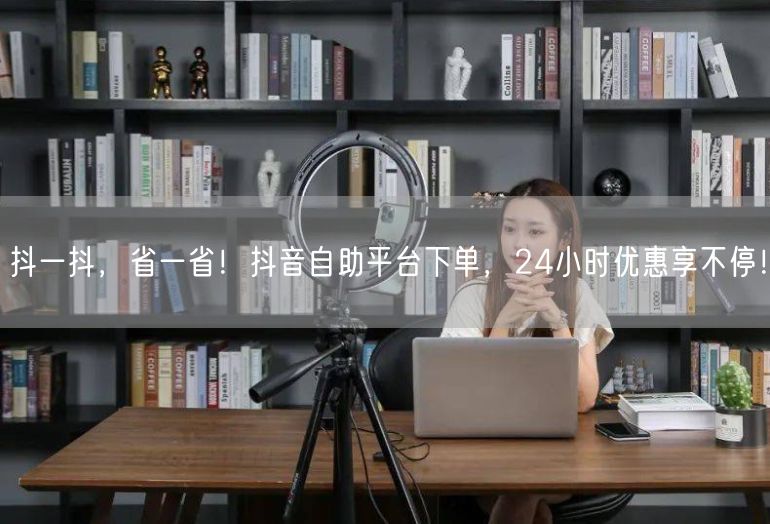 抖一抖，省一省！抖音自助平台下单，24小时优惠享不停！