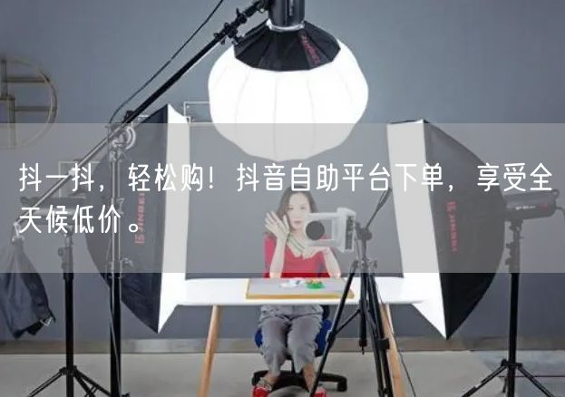 抖一抖，轻松购！抖音自助平台下单，享受全天候低价。