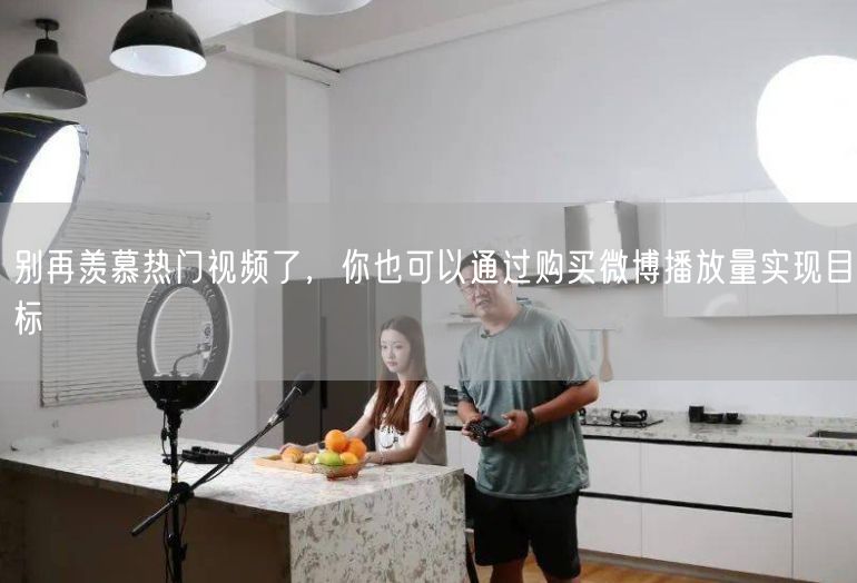 别再羡慕热门视频了，你也可以通过购买微博播放量实现目标