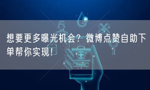 想要更多曝光机会？微博点赞自助下单帮你实现！