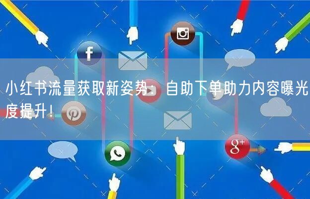 小红书流量获取新姿势：自助下单助力内容曝光度提升！
