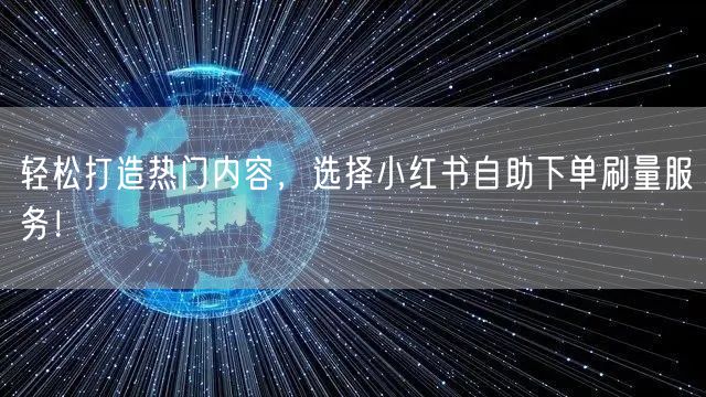 轻松打造热门内容，选择小红书自助下单刷量服务！