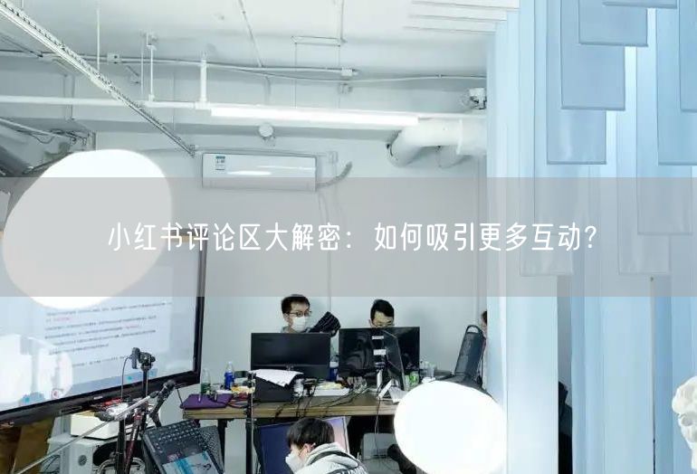 小红书评论区大解密：如何吸引更多互动？