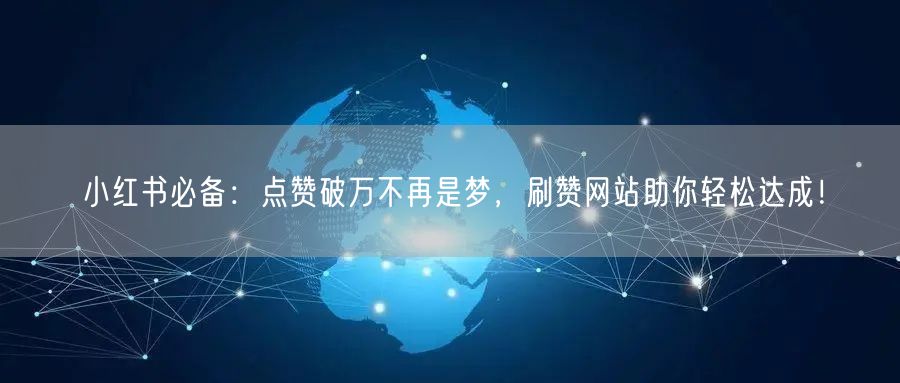 小红书必备：点赞破万不再是梦，刷赞网站助你轻松达成！