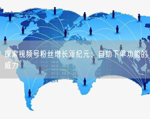 探索视频号粉丝增长新纪元：自助下单功能的威力