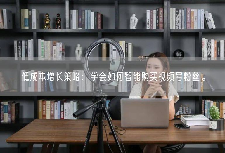 低成本增长策略：学会如何智能购买视频号粉丝。