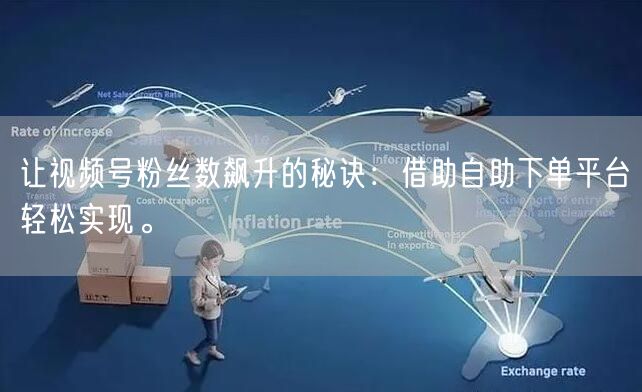 让视频号粉丝数飙升的秘诀：借助自助下单平台轻松实现。