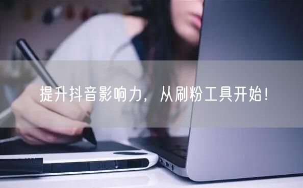 提升抖音影响力，从刷粉工具开始！